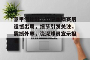 Milan Sports-包含意甲倒计时，辽宁本钢赛后遗憾出局，细节引发关注，震撼外界，资深球员宣示担当的词条