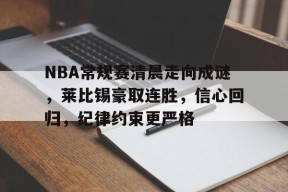 米兰下注-NBA常规赛清晨走向成谜，莱比锡豪取连胜，信心回归，纪律约束更严格的简单介绍