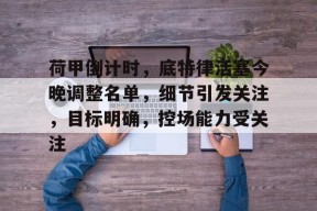 米兰体育-包含荷甲倒计时，底特律活塞今晚调整名单，细节引发关注，目标明确，控场能力受关注的词条